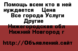 Помощь всем кто в ней нуждается  › Цена ­ 6 000 - Все города Услуги » Другие   . Нижегородская обл.,Нижний Новгород г.